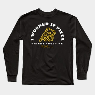 I wonder if pizza thinks about me too Long Sleeve T-Shirt